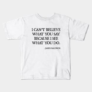 I can't believe what you say, because I see what you do, James Baldwin Quote Kids T-Shirt